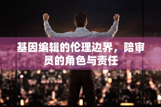 基因编辑的伦理边界，陪审员的角色与责任