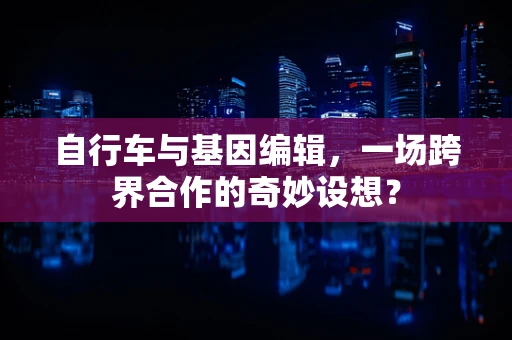自行车与基因编辑，一场跨界合作的奇妙设想？