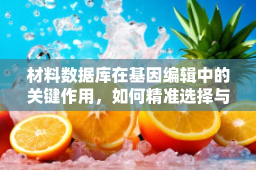 材料数据库在基因编辑中的关键作用，如何精准选择与优化？