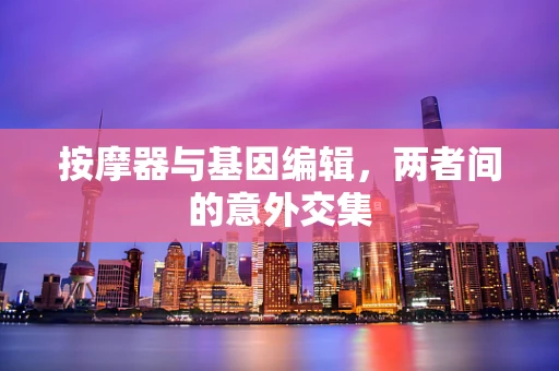 按摩器与基因编辑，两者间的意外交集