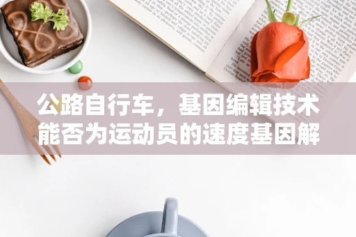 公路自行车，基因编辑技术能否为运动员的速度基因解锁？