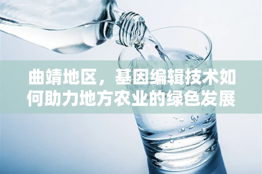 曲靖地区，基因编辑技术如何助力地方农业的绿色发展？
