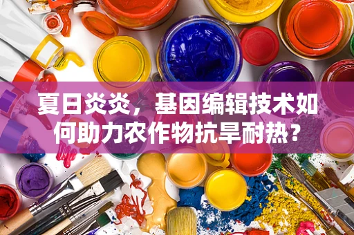 夏日炎炎，基因编辑技术如何助力农作物抗旱耐热？