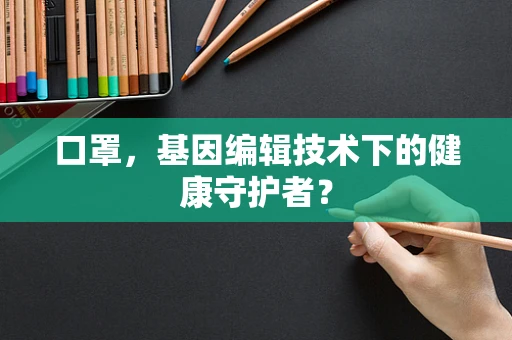 口罩，基因编辑技术下的健康守护者？