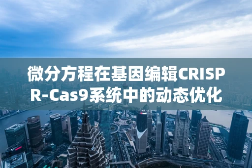 微分方程在基因编辑CRISPR-Cas9系统中的动态优化策略