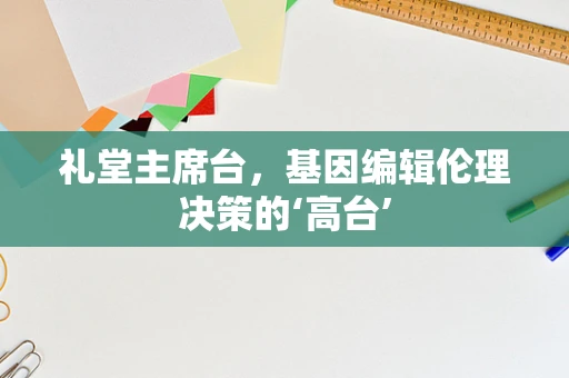 礼堂主席台，基因编辑伦理决策的‘高台’