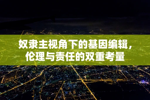 奴隶主视角下的基因编辑，伦理与责任的双重考量