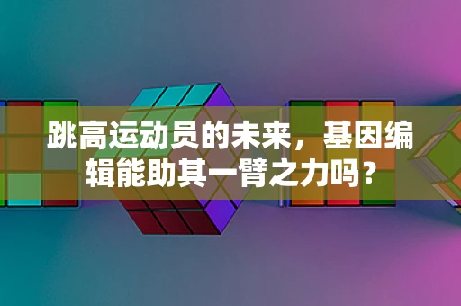 跳高运动员的未来，基因编辑能助其一臂之力吗？