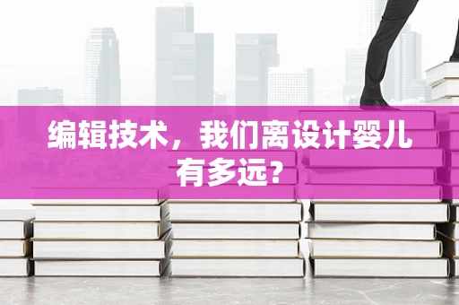 编辑技术，我们离设计婴儿有多远？
