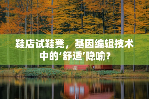 鞋店试鞋凳，基因编辑技术中的‘舒适’隐喻？
