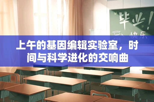 上午的基因编辑实验室，时间与科学进化的交响曲