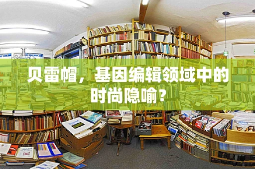 贝雷帽，基因编辑领域中的时尚隐喻？
