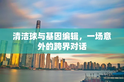 清洁球与基因编辑，一场意外的跨界对话