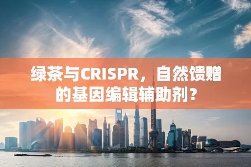 绿茶与CRISPR，自然馈赠的基因编辑辅助剂？