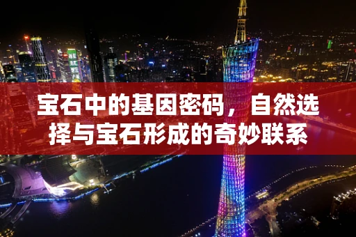 宝石中的基因密码，自然选择与宝石形成的奇妙联系