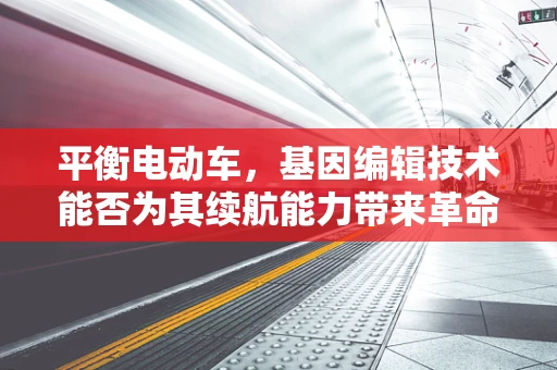 平衡电动车，基因编辑技术能否为其续航能力带来革命性突破？