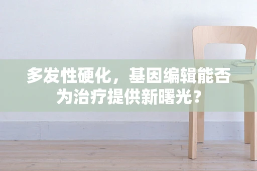 多发性硬化，基因编辑能否为治疗提供新曙光？