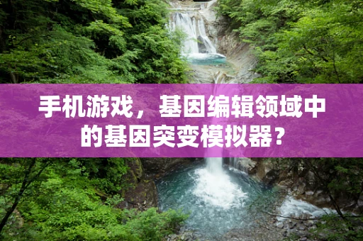 手机游戏，基因编辑领域中的基因突变模拟器？