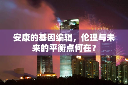 安康的基因编辑，伦理与未来的平衡点何在？