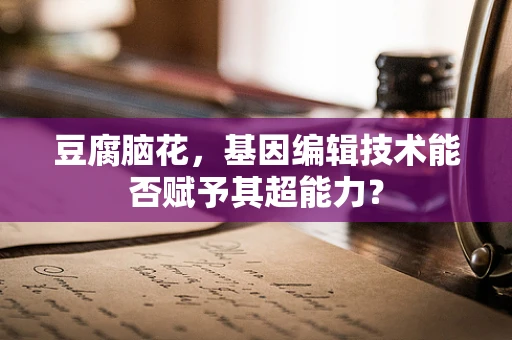豆腐脑花，基因编辑技术能否赋予其超能力？