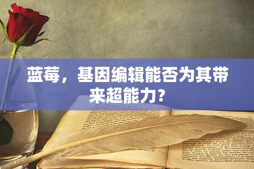 蓝莓，基因编辑能否为其带来超能力？