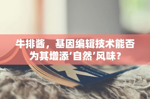 牛排酱，基因编辑技术能否为其增添‘自然’风味？