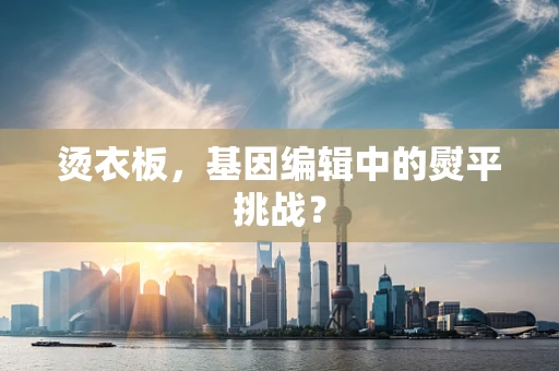 烫衣板，基因编辑中的熨平挑战？