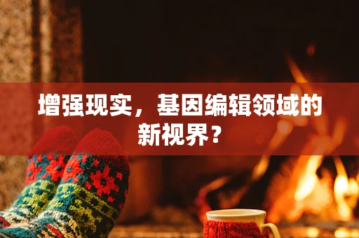 增强现实，基因编辑领域的新视界？