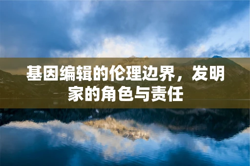 基因编辑的伦理边界，发明家的角色与责任