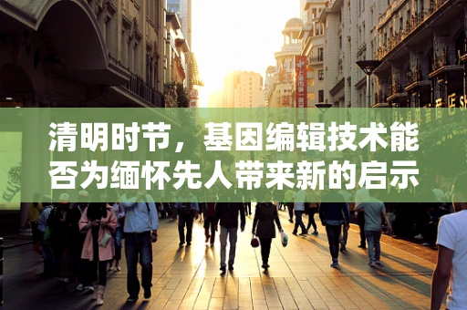 清明时节，基因编辑技术能否为缅怀先人带来新的启示？