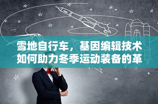 雪地自行车，基因编辑技术如何助力冬季运动装备的革新？