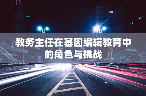 教务主任在基因编辑教育中的角色与挑战