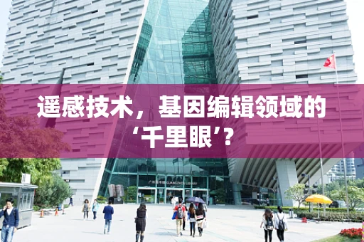 遥感技术，基因编辑领域的‘千里眼’？