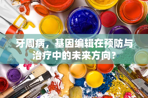 牙周病，基因编辑在预防与治疗中的未来方向？