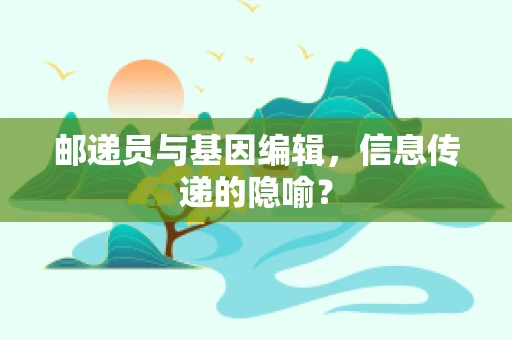 邮递员与基因编辑，信息传递的隐喻？