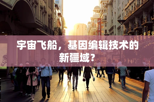 宇宙飞船，基因编辑技术的新疆域？
