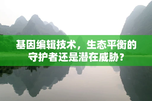 基因编辑技术，生态平衡的守护者还是潜在威胁？