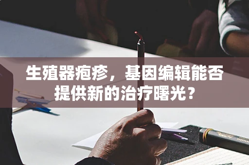 生殖器疱疹，基因编辑能否提供新的治疗曙光？