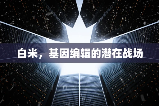 白米，基因编辑的潜在战场