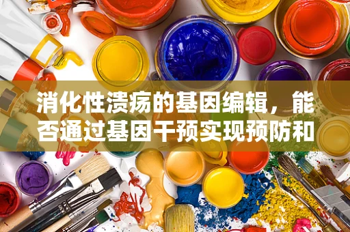 消化性溃疡的基因编辑，能否通过基因干预实现预防和治疗？