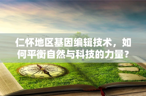 仁怀地区基因编辑技术，如何平衡自然与科技的力量？