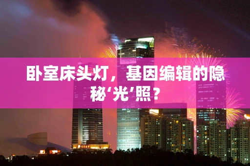 卧室床头灯，基因编辑的隐秘‘光’照？