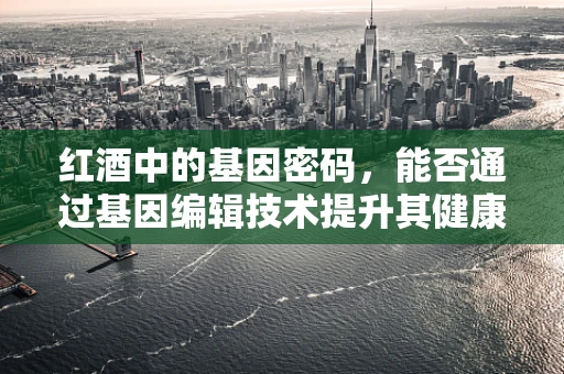 红酒中的基因密码，能否通过基因编辑技术提升其健康益处？