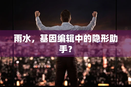 雨水，基因编辑中的隐形助手？