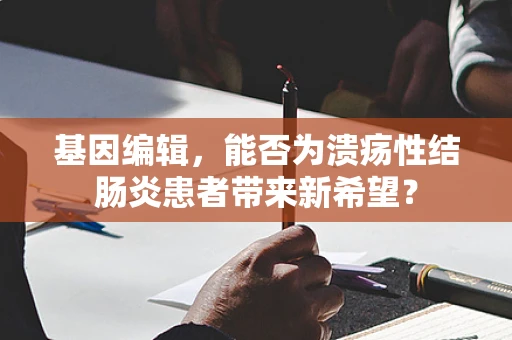 基因编辑，能否为溃疡性结肠炎患者带来新希望？