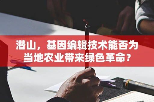 潜山，基因编辑技术能否为当地农业带来绿色革命？