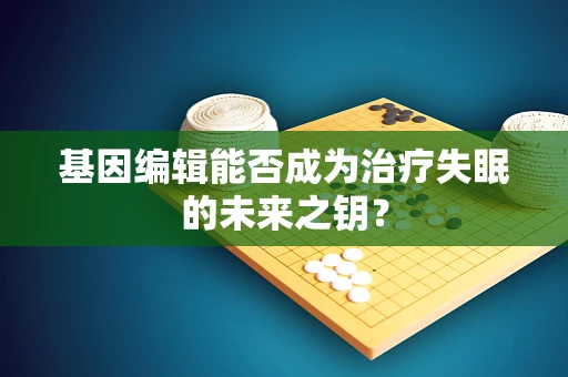 基因编辑能否成为治疗失眠的未来之钥？