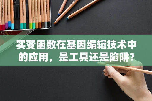 实变函数在基因编辑技术中的应用，是工具还是陷阱？