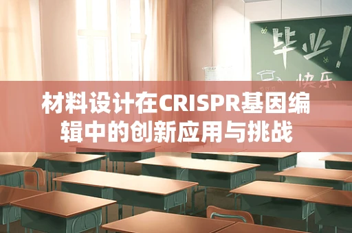 材料设计在CRISPR基因编辑中的创新应用与挑战
