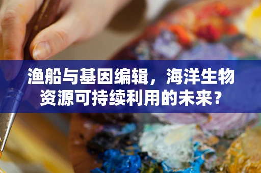渔船与基因编辑，海洋生物资源可持续利用的未来？